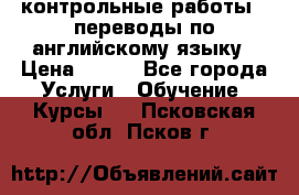 контрольные работы , переводы по английскому языку › Цена ­ 350 - Все города Услуги » Обучение. Курсы   . Псковская обл.,Псков г.